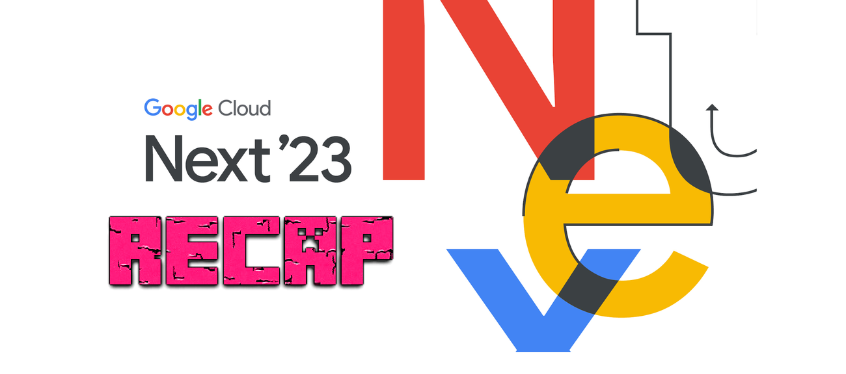 Google Cloud Next 2023 - Recap